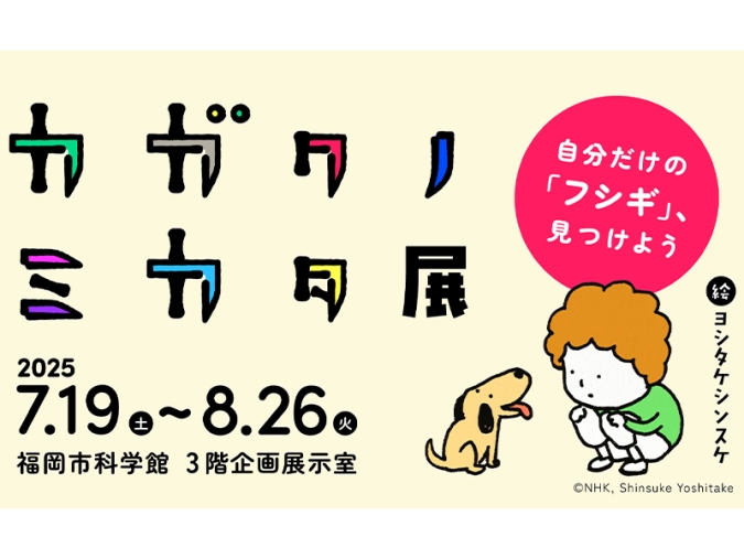福岡市科学館「カガクノミカタ展」